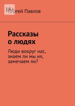 Скачать книгу Рассказы о людях. Люди вокруг нас, знаем ли мы их, замечаем ли?