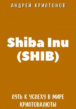 Скачать книгу Shiba Inu (SHIB). Путь к Успеху в Мире Криптовалюты