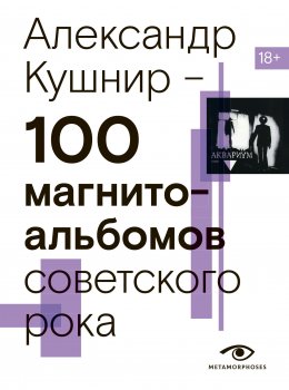 Скачать книгу 100 магнитоальбомов советского рока. Избранные страницы истории отечественного рока. 1977 – 1991. 15 лет подпольной звукозаписи