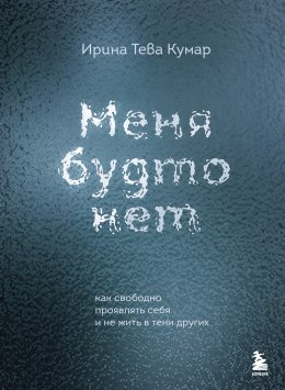 Скачать книгу Меня будто нет. Как свободно проявлять себя и не жить в тени других