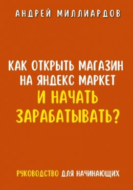 Скачать книгу Как открыть магазин на Яндекс Маркет и начать зарабатывать? Руководство для начинающих