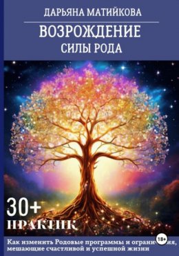 Скачать книгу Возрождение силы Рода. 30+ практик. Как изменить родовые программы и ограничения, мешающие счастливой и успешной жизни