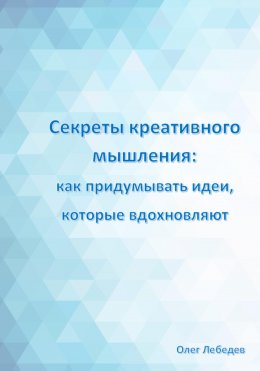 Скачать книгу Секреты креативного мышления: как придумывать идеи, которые вдохновляют