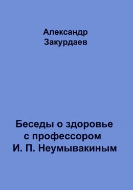 Скачать книгу Беседы о здоровье с профессором И. П. Неумывакиным