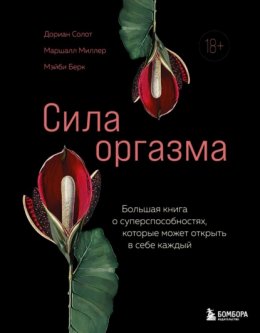 Скачать книгу Сила оргазма. Большая книга о суперспособностях, которые может открыть в себе каждый