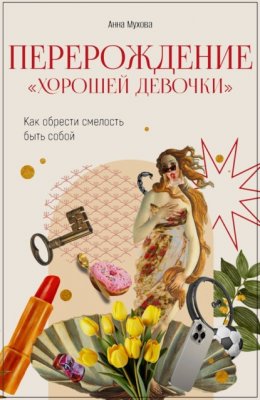 Скачать книгу Перерождение “Хорошей девочки”. Как обрести смелость быть собой