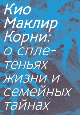 Скачать книгу Корни. О сплетеньях жизни и семейных тайнах