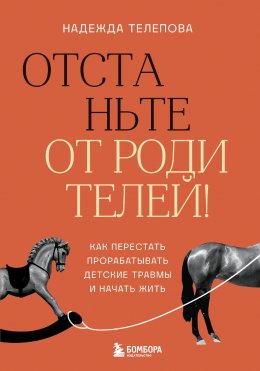 Скачать книгу Отстаньте от родителей! Как перестать прорабатывать детские травмы и начать жить