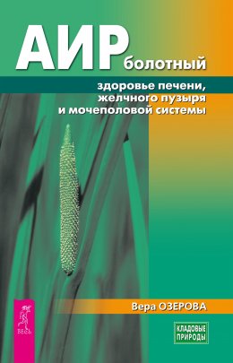 Скачать книгу Аир болотный – здоровье печени, желчного пузыря и мочеполовой системы