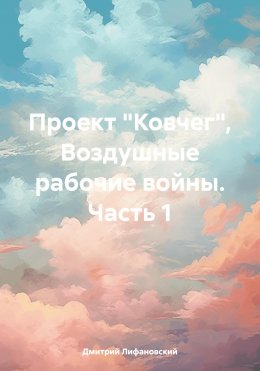 Скачать книгу Проект «Ковчег». Воздушные рабочие войны. Часть 1