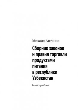 Скачать книгу Сборник законов и правил торговли продуктами питания в республике Узбекистан. Макет-учебник