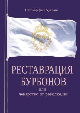 Скачать книгу Реставрация Бурбонов, или Лекарство от революции. Книга первая