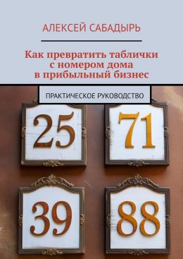 Скачать книгу Как превратить таблички с номером дома в прибыльный бизнес. Практическое руководство