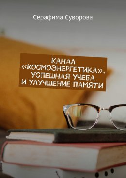 Скачать книгу Канал «Космоэнергетика». Успешная учеба и улучшение памяти