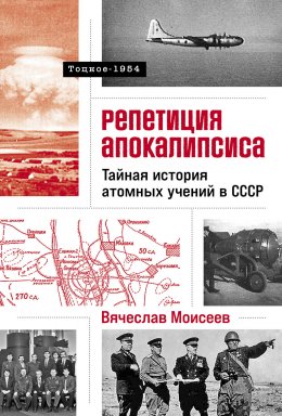 Скачать книгу Репетиция апокалипсиса: Тайная история атомных учений в СССР. Тоцкое-1954