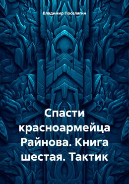 Скачать книгу Спасти красноармейца Райнова. Книга шестая. Тактик