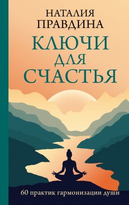 Скачать книгу Ключи для счастья. 60 практик гармонизации души