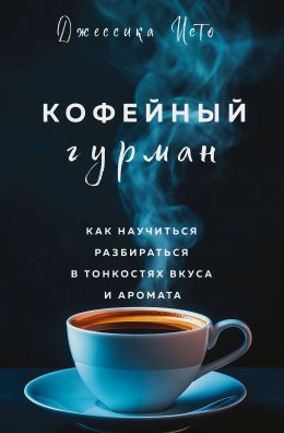 Скачать книгу Кофейный гурман. Как научиться разбираться в тонкостях вкуса и аромата