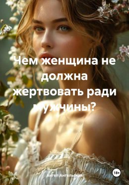 Скачать книгу Чем женщина не должна жертвовать ради мужчины?