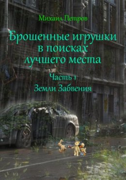 Скачать книгу Брошенные игрушки в поисках лучшего места. Часть 1. Земли Забвения