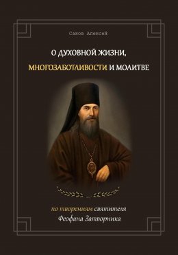 Скачать книгу О духовной жизни, многозаботливости и молитве. По творениям свт. Феофана Затворника