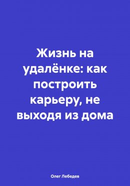 Скачать книгу Жизнь на удалёнке: как построить карьеру, не выходя из дома