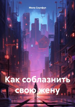 Скачать книгу Как соблазнить свою жену