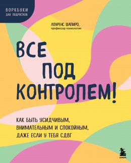 Скачать книгу Все под контролем! Как быть усидчивым, внимательным и спокойным, даже если у тебя СДВГ