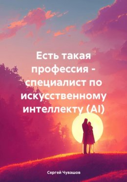 Скачать книгу Есть такая профессия – специалист по искусственному интеллекту (AI)