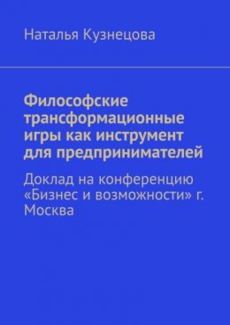 Скачать книгу Философские трансформационные игры как инструмент для предпринимателей. Доклад на конференцию «Бизнес и возможности» г. Москва