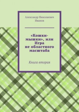 Скачать книгу «Кошки-мышки», или Игра не областного масштаба. Книга вторая