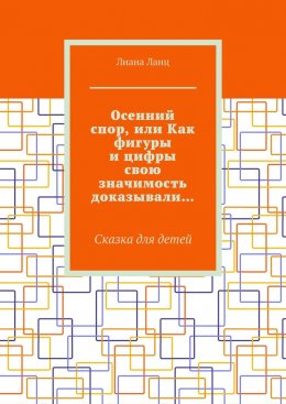 Скачать книгу Осенний спор, или Как фигуры и цифры свою значимость доказывали… Сказка для детей