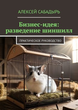 Скачать книгу Бизнес-идея: разведение шиншилл. Практическое руководство