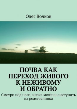 Скачать книгу Почва как переход живого к неживому и обратно. Смотри под ноги, иначе можешь наступить на родственника