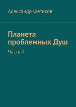 Скачать книгу Планета проблемных Душ. Часть 4