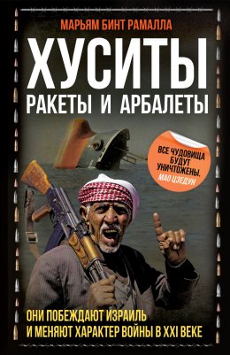 Скачать книгу Хуситы. Ракеты и арбалеты. Как хуситы побеждают Израиль и меняют характер войны в XXI веке