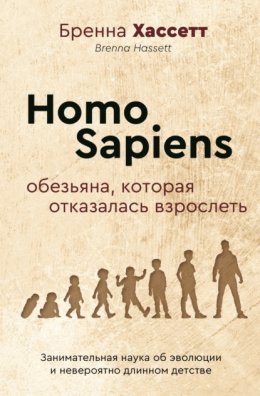 Скачать книгу Homo Sapiens. Обезьяна, которая отказалась взрослеть. Занимательная наука об эволюции и невероятно длинном детстве