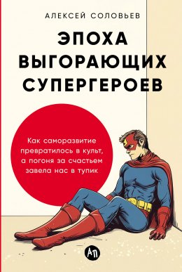 Скачать книгу Эпоха выгорающих супергероев: Как саморазвитие превратилось в культ, а погоня за счастьем завела нас в тупик