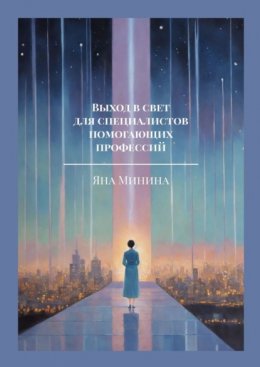 Скачать книгу Выход в свет для специалистов помогающих профессий. Заниматься любимым делом. Помогать людям. Явить себя миру