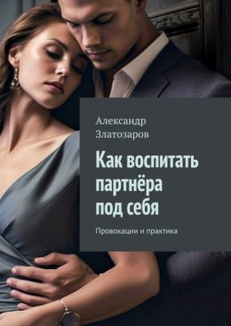 Скачать книгу Как воспитать партнёра под себя. Провокации и практика