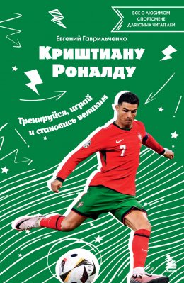 Скачать книгу Криштиану Роналду. Тренируйся, играй и становись великим: все о любимом спортсмене для юных читателей