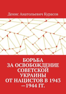 Скачать книгу Борьба за освобождение Советской Украины от нацистов в 1943—1944 гг.