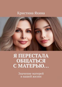 Скачать книгу Я перестала общаться с матерью… Значение матерей в нашей жизни