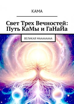 Скачать книгу Свет трех вечностей: Путь Камы и Ганайа. Великая Маааааааа