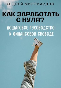 Скачать книгу Как заработать с нуля? Пошаговое руководство к финансовой свободе