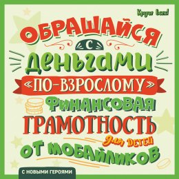 Скачать книгу Обращайся с деньгами «по-взрослому». Финансовая грамотность для детей от мобайликов