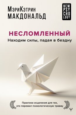 Скачать книгу Несломленный. Находим силы, падая в бездну. Практики исцеления для тех, кто пережил психологическую травму