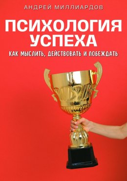 Скачать книгу Психология успеха. Как мыслить, действовать и побеждать