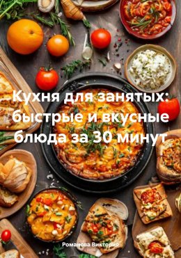 Скачать книгу Кухня для занятых: быстрые и вкусные блюда за 30 минут