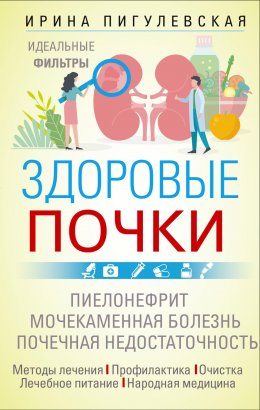 Скачать книгу Здоровые почки. Идеальные фильтры. Нефрит. Нефроз. Мочекаменная болезнь. Почечная недостаточность…